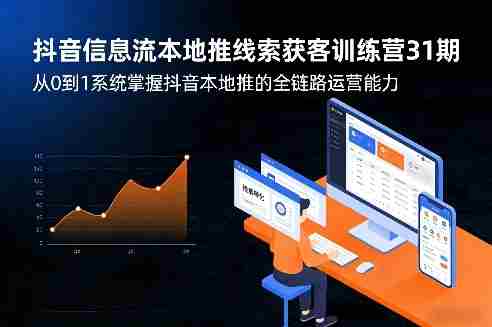 抖音信息流本地推线索获客训练营31期，从0到1系统掌握抖音本地推的全链路运营能力（更新0421）-金启创业网 - 网上赚钱方法教程大全 - www.jinqi6.top