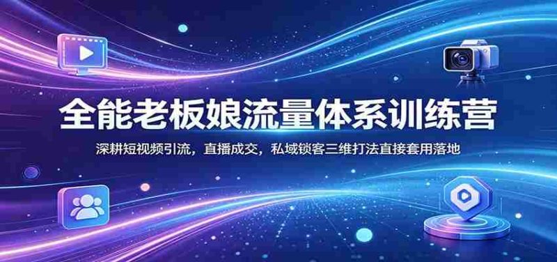 全能老板娘流量体系训练营:深耕短视频引流,直播成交,私域锁客三维打法直接套用落地-金启创业网 - 网上赚钱方法教程大全 - www.jinqi6.top