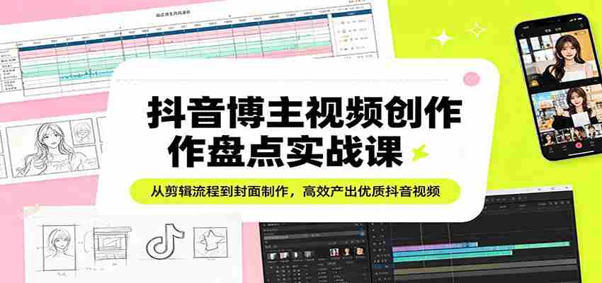 抖音博主视频创作盘点实战课：从剪辑流程到封面制作，高效产出优质抖音视频-金启创业网 - 网上赚钱方法教程大全 - www.jinqi6.top
