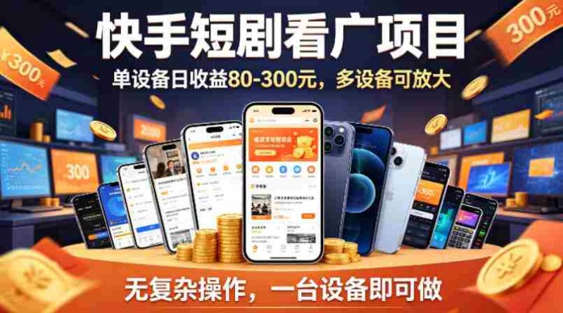 快手短剧看广告项目，没有复杂操作，一台设备每天能有80到300收益，设备多可放大-金启创业网 - 网上赚钱方法教程大全 - www.jinqi6.top