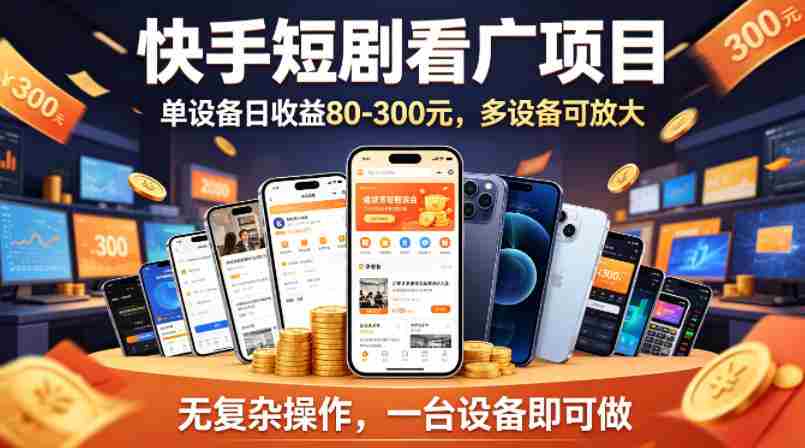 快手短剧看广告项目，没有复杂操作，一台设备每天能有80到300收益，设备多可放大-金启创业网 - 网上赚钱方法教程大全 - www.jinqi6.top