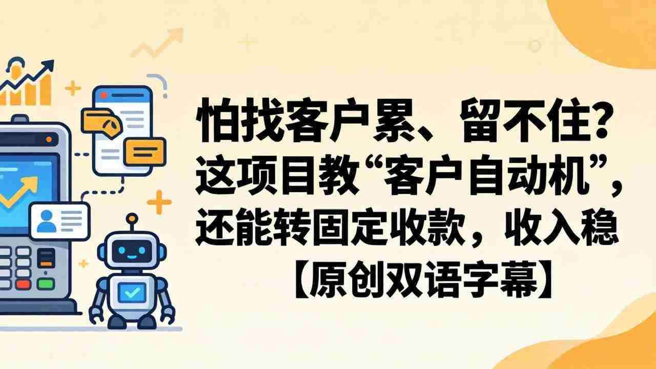 （18203期）怕找客户累、留不住？这项目教 “客户自动机”，还能转固定收款，收入稳【原创双语字幕】-金启创业网 - 网上赚钱方法教程大全 - www.jinqi6.top