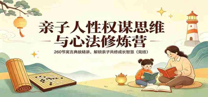 亲子人性权谋思维与心法修炼营:260节寓言典故精讲,解锁亲子共修成长智慧(完结)-金启创业网 - 网上赚钱方法教程大全 - www.jinqi6.top
