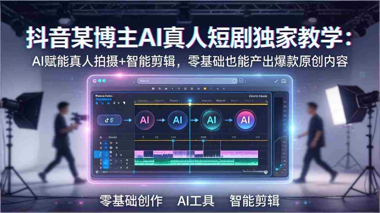 （17942期）抖音某博主AI真人短剧独家教学：AI赋能真人拍摄+智能剪辑，零基础也能产出爆款原创内容-金启创业网 - 网上赚钱方法教程大全 - www.jinqi6.top