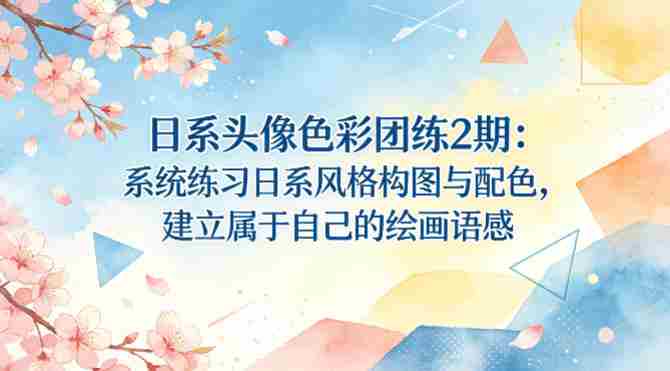 日系头像色彩团练2期：系统练习日系风格构图与配色，建立属于自己的绘画语感-金启创业网 - 网上赚钱方法教程大全 - www.jinqi6.top