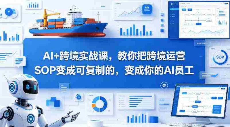 AI+跨境实战课，教你把跨境运营S0变成可复制的，变成你的AI员工-金启创业网 - 网上赚钱方法教程大全 - www.jinqi6.top