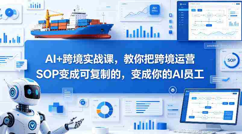 AI+跨境实战课，教你把跨境运营S0变成可复制的，变成你的AI员工-金启创业网 - 网上赚钱方法教程大全 - www.jinqi6.top