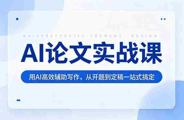 AI论文实战课：用AI高效辅助写作，从开题到定稿一站式搞定-金启创业网 - 网上赚钱方法教程大全 - www.jinqi6.top