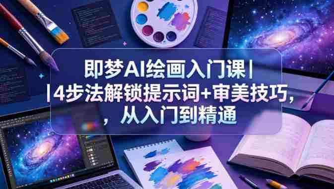 即梦AI绘画入门课｜4步法解锁提示词+审美技巧，从入门到精通-金启创业网 - 网上赚钱方法教程大全 - www.jinqi6.top