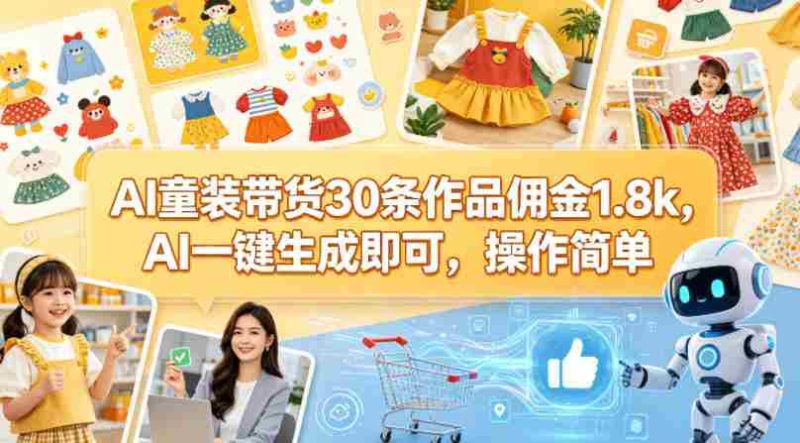 AI童装带货30条作品佣金1.8k,AI一键生成即可,操作简单-金启创业网 - 网上赚钱方法教程大全 - www.jinqi6.top