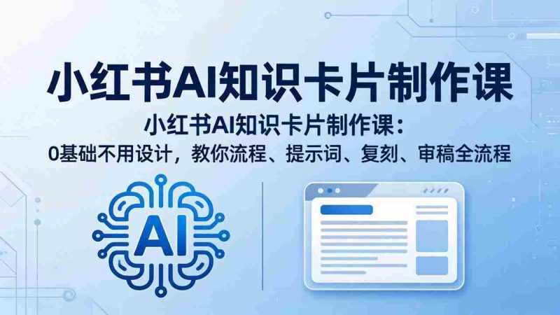 （18070期）小红书AI知识卡片制作课：0基础不用设计，教你流程、提示词、复刻、审稿全流程-金启创业网 - 网上赚钱方法教程大全 - www.jinqi6.top