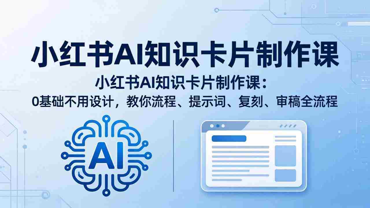 （18070期）小红书AI知识卡片制作课：0基础不用设计，教你流程、提示词、复刻、审稿全流程-金启创业网 - 网上赚钱方法教程大全 - www.jinqi6.top