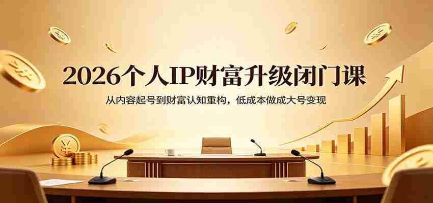 2026个人IP财富升级闭门课：从内容起号到财富认知重构，低成本做成大号变现-金启创业网 - 网上赚钱方法教程大全 - www.jinqi6.top