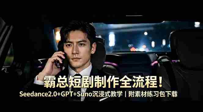 霸总短剧制作全流程！Seedance2.0+GPT+Suno沉浸式教学｜附素材练习包下载-金启创业网 - 网上赚钱方法教程大全 - www.jinqi6.top