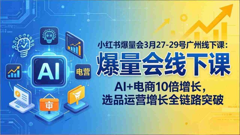 （17849期）小红书爆量会3月27-29号广州线下课：AI+电商10倍增长，选品运营增长全链路突破-金启创业网 - 网上赚钱方法教程大全 - www.jinqi6.top