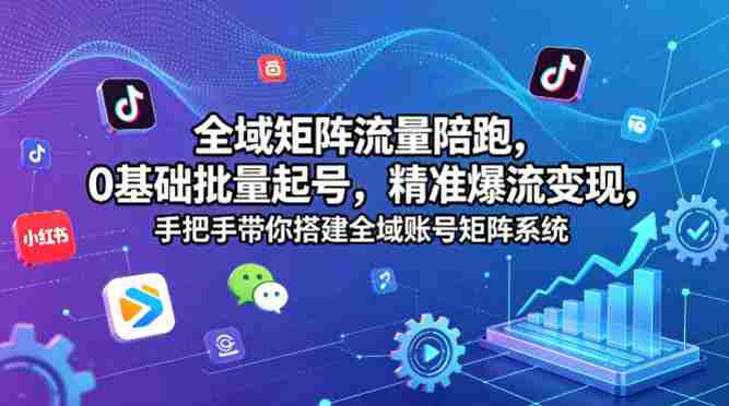 全域矩阵流量陪跑，0基础批量起号，精准爆流变现，手把手带你搭建全域账号矩阵系统-金启创业网 - 网上赚钱方法教程大全 - www.jinqi6.top