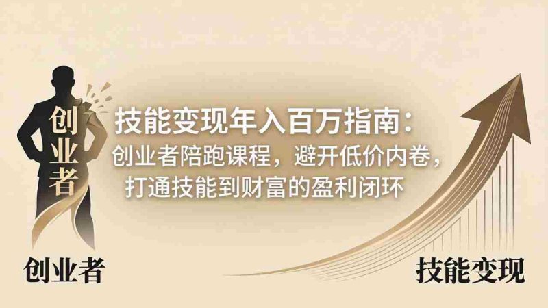 （18139期）技能变现年入百万指南：创业者陪跑课程，避开低价内卷，打通技能到财富的盈利闭环-金启创业网 - 网上赚钱方法教程大全 - www.jinqi6.top