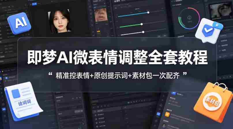 即梦AI微表情调整全套教程，精准控表情+原创提示词+素材包一次配齐-金启创业网 - 网上赚钱方法教程大全 - www.jinqi6.top