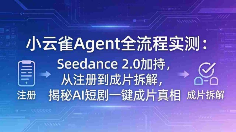 （18167期）小云雀Agent全流程实测：Seedance 2.0加持，从注册到成片拆解，揭秘AI短剧一键成片真相-金启创业网 - 网上赚钱方法教程大全 - www.jinqi6.top