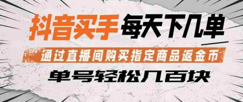 抖音买手通过直播间购买指定商品返金币,每天几单,轻松日入几张【揭秘】-金启创业网 - 网上赚钱方法教程大全 - www.jinqi6.top