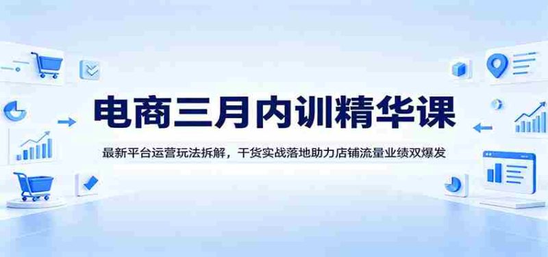 电商三月内训精华课：最新平台运营玩法拆解，干货实战落地助力店铺流量业绩双爆发-金启创业网 - 网上赚钱方法教程大全 - www.jinqi6.top