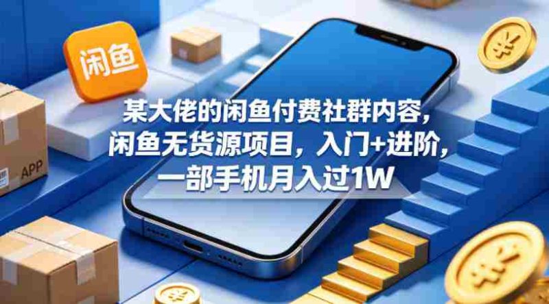 某大佬的闲鱼付费社群内容,闲鱼无货源项目,入门+进阶,一部手机月入过1W-金启创业网 - 网上赚钱方法教程大全 - www.jinqi6.top