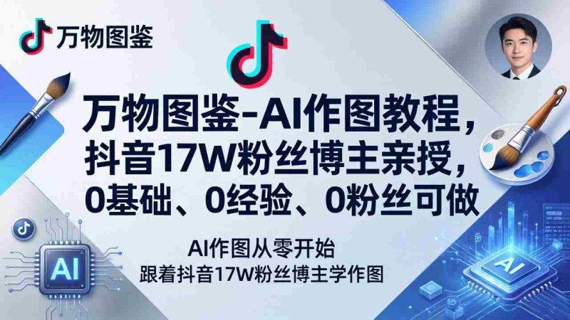 （17980期）万物图鉴-AI作图教程，抖音17W粉丝博主亲授，0基础、0经验、0粉丝可做-金启创业网 - 网上赚钱方法教程大全 - www.jinqi6.top