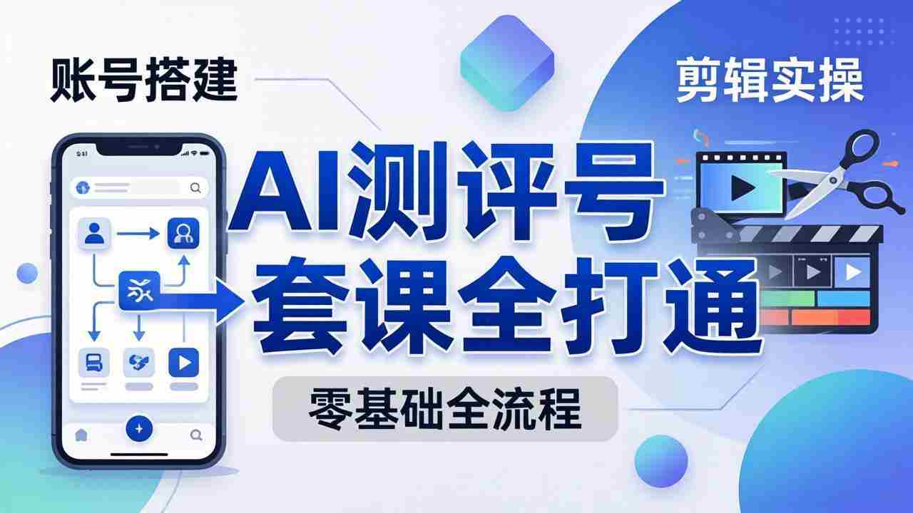 （18240期）零基础起步怎么做AI测评号？账号搭建、爆款文案、剪辑实操、涨粉变现，一套课全打通-金启创业网 - 网上赚钱方法教程大全 - www.jinqi6.top