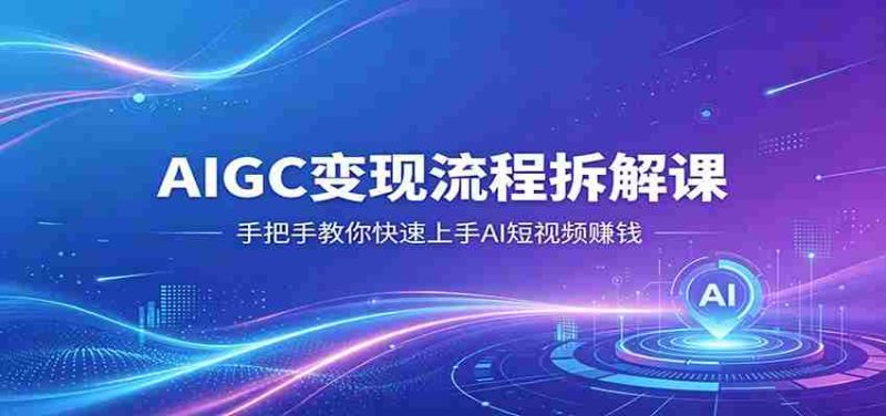 AIGC变现流程拆解课,手把手教你快速上手AI短视频赚钱-金启创业网 - 网上赚钱方法教程大全 - www.jinqi6.top
