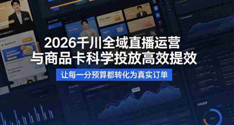 2026千川全域直播运营跟商品卡，科学投放，高效提效，让每一分预算都转化为真实订单-金启创业网 - 网上赚钱方法教程大全 - www.jinqi6.top