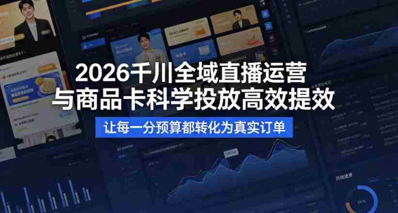 2026千川全域直播运营跟商品卡，科学投放，高效提效，让每一分预算都转化为真实订单-金启创业网 - 网上赚钱方法教程大全 - www.jinqi6.top
