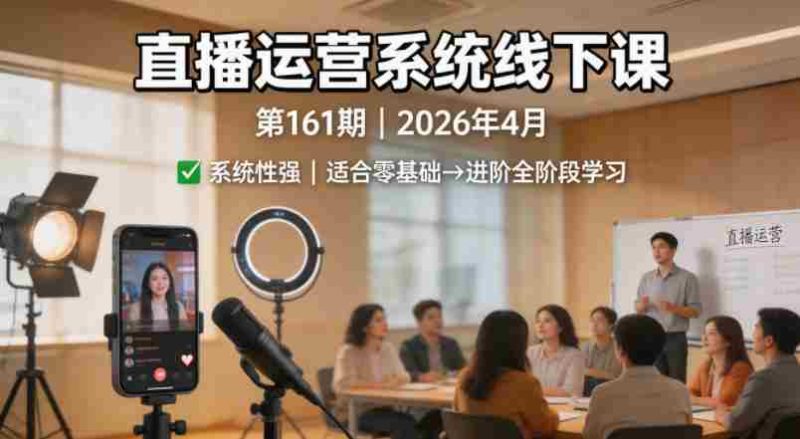 直播运营系统线下课第161期2026年4月,系统性强,适合零基础到进阶学习【录音+文档】-金启创业网 - 网上赚钱方法教程大全 - www.jinqi6.top