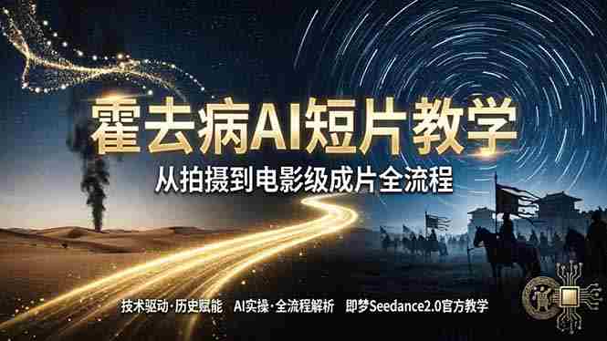 （18155期）《霍去病》AI短片教学：即梦AI Seedance2.0实操，从拍摄到电影级成片全流程-金启创业网 - 网上赚钱方法教程大全 - www.jinqi6.top