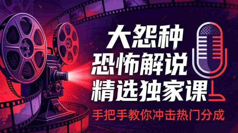 （17920期）大怨种恐怖解说精选独家课：电影下载+文案配音+片头封面，手把手教你冲击热门分成-金启创业网 - 网上赚钱方法教程大全 - www.jinqi6.top