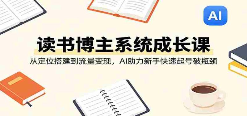 读书博主成长课：从定位搭建到流量变现，AI助力新手快速起号-金启创业网 - 网上赚钱方法教程大全 - www.jinqi6.top