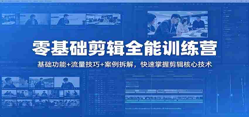 零基础剪辑全能训练营：基础功能+流量技巧+案例拆解，快速掌握剪辑核心技术-金启创业网 - 网上赚钱方法教程大全 - www.jinqi6.top