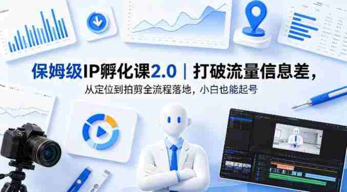 保姆级IP孵化课2.0｜打破流量信息差，从定位到拍剪全流程落地，小白也能起号-金启创业网 - 网上赚钱方法教程大全 - www.jinqi6.top