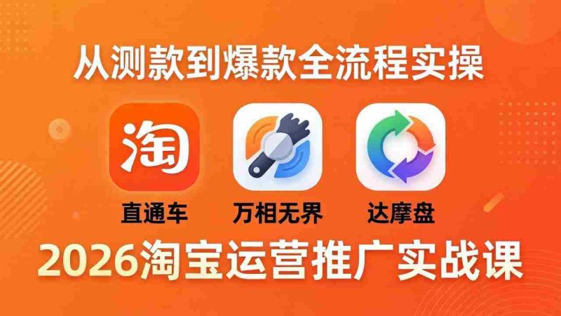 （18126期）2026淘宝运营推广实战课-更新4月20：直通车 + 万相无界 + 达摩盘，从测款到爆款全流程实操-金启创业网 - 网上赚钱方法教程大全 - www.jinqi6.top