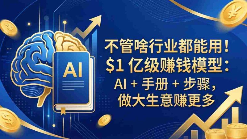 （18055期）不管啥行业都能用！$1 亿级赚钱模型：AI + 手册 + 步骤，做大生意赚更多-金启创业网 - 网上赚钱方法教程大全 - www.jinqi6.top