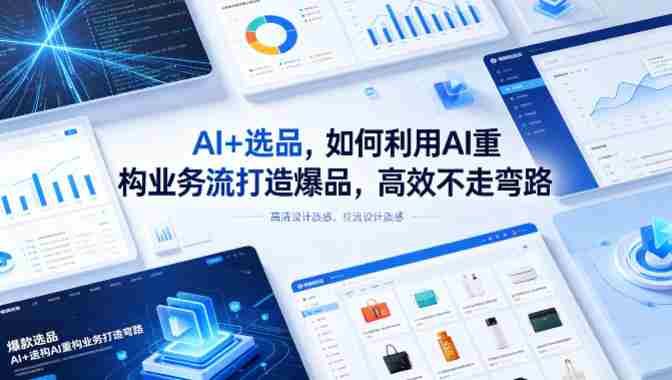 AI+选品，如何利用AI重构业务流打造爆品，高效不走弯路-金启创业网 - 网上赚钱方法教程大全 - www.jinqi6.top
