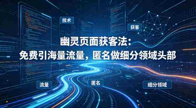 用懂技术！幽灵页面获客法：免费引海量流量，匿名做细分领域头部-金启创业网 - 网上赚钱方法教程大全 - www.jinqi6.top