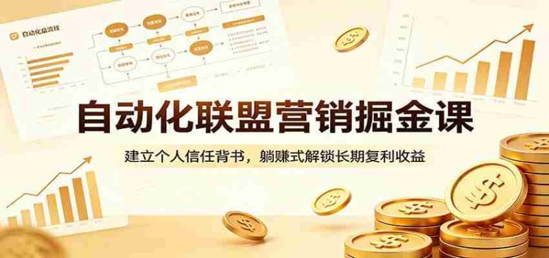 自动化联盟营销掘金课:建立个人信任背书,躺赚式解锁长期复利收益-金启创业网 - 网上赚钱方法教程大全 - www.jinqi6.top