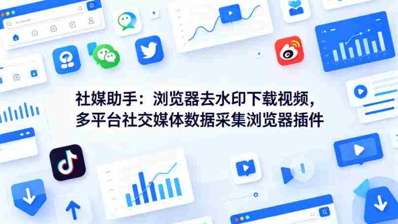 社媒助手：浏览器去水印下载视频，多平台社交媒体数据采集浏览器插件-金启创业网 - 网上赚钱方法教程大全 - www.jinqi6.top