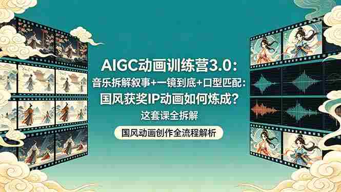 （18244期）AIGC动画训练营3.0：音乐拆解叙事+一镜到底+口型匹配：国风获奖IP动画如何炼成？这套课全拆解-金启创业网 - 网上赚钱方法教程大全 - www.jinqi6.top