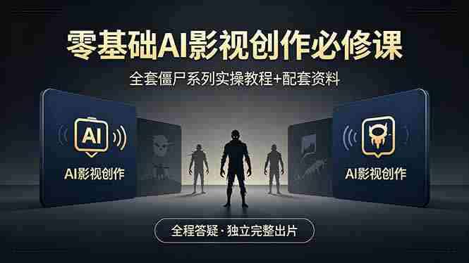 （18185期）零基础AI影视创作必修课，全套僵尸系列实操教程加配套资料，全程答疑带你独立完整出片-金启创业网 - 网上赚钱方法教程大全 - www.jinqi6.top
