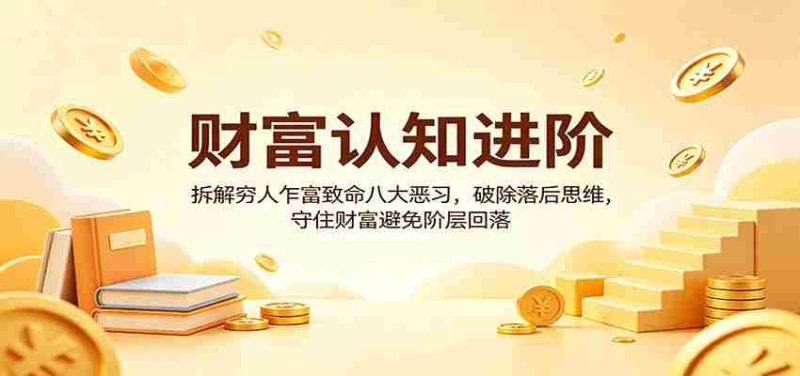 财富认知进阶：拆解穷人乍富致命八大恶习，破除落后思维，守住财富避免阶层回落-金启创业网 - 网上赚钱方法教程大全 - www.jinqi6.top