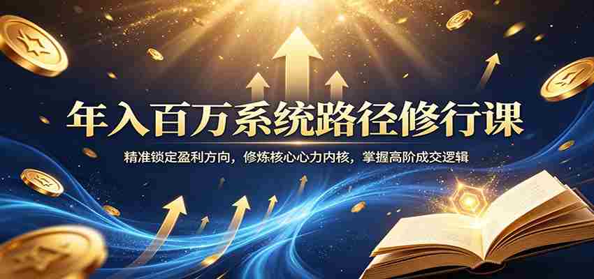 年入百万系统路径修行课：精准锁定盈利方向，修炼核心心力内核，掌握高阶成交逻辑-金启创业网 - 网上赚钱方法教程大全 - www.jinqi6.top
