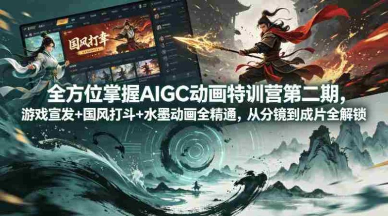 全方位掌握AIGC动画特训营第二期,游戏宣发+国风打斗+水墨动画全精通,从分镜到成片全解锁-金启创业网 - 网上赚钱方法教程大全 - www.jinqi6.top