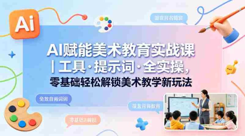 AI赋能美术教育实战课|工具·提示词·全实操,零基础轻松解锁美术教学新玩法-金启创业网 - 网上赚钱方法教程大全 - www.jinqi6.top