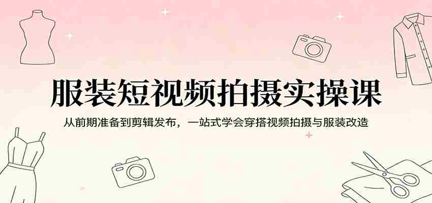 服装短视频拍摄实操课：从前期准备到剪辑发布，一站式学会穿搭视频拍摄与服装改造-金启创业网 - 网上赚钱方法教程大全 - www.jinqi6.top